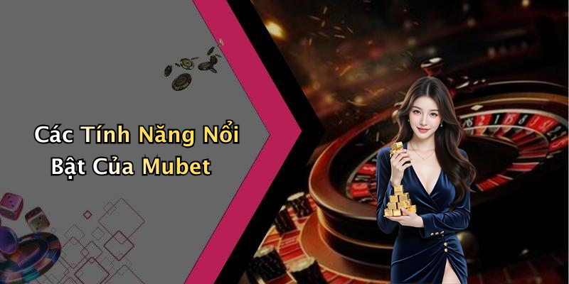 Các Tính Năng Nổi Bật Của Mubet