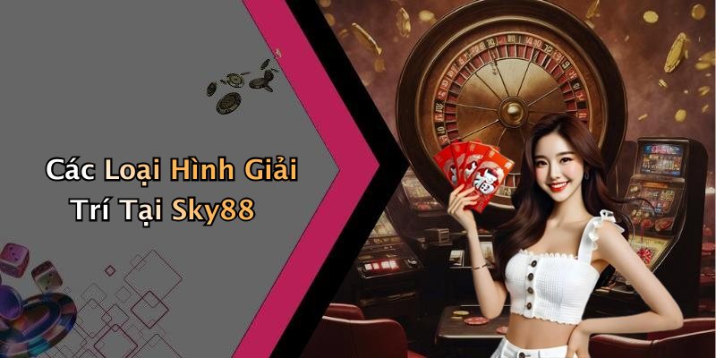 Các Loại Hình Giải Trí Tại Sky88