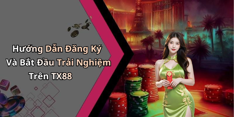 Hướng Dẫn Đăng Ký Và Bắt Đầu Trải Nghiệm Trên TX88