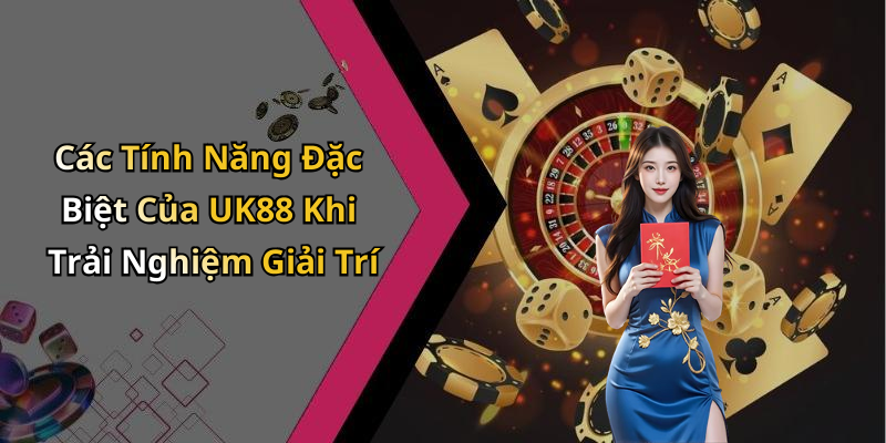 Các Tính Năng Đặc Biệt Của UK88 Khi Trải Nghiệm Giải Trí