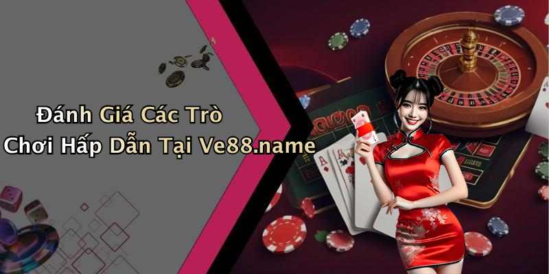 Đánh Giá Các Trò Chơi Hấp Dẫn Tại Ve88.name