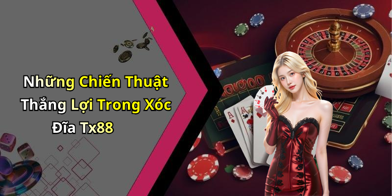 Những Chiến Thuật Thắng Lợi Trong Xóc Đĩa Tx88