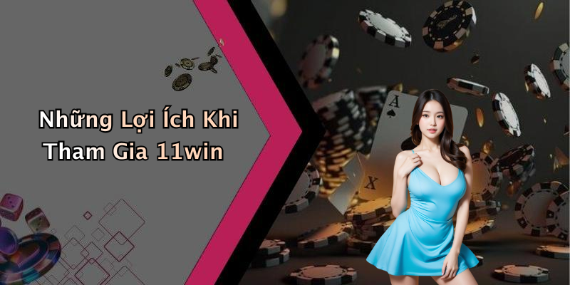 Những Lợi Ích Khi Tham Gia 11win