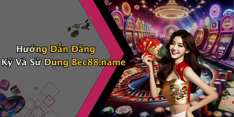 Hướng Dẫn Đăng Ký Và Sử Dụng Bec88.name