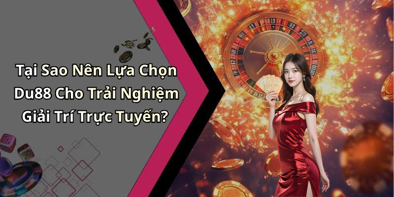 Tại Sao Nên Lựa Chọn Du88 Cho Trải Nghiệm Giải Trí Trực Tuyến?