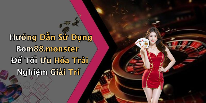 Hướng Dẫn Sử Dụng Bom88.monster Để Tối Ưu Hóa Trải Nghiệm Giải Trí