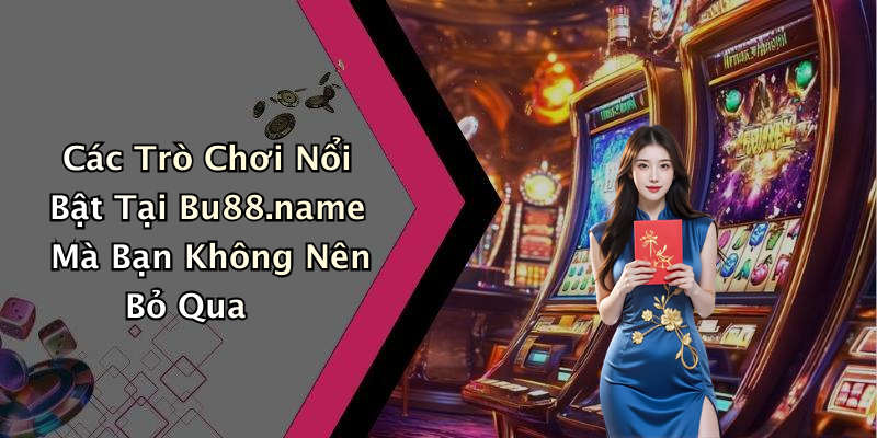 Các Trò Chơi Nổi Bật Tại Bu88.name Mà Bạn Không Nên Bỏ Qua