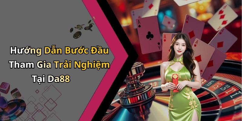 Hướng Dẫn Bước Đầu Tham Gia Trải Nghiệm Tại Da88