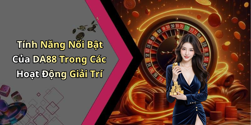 Tính Năng Nổi Bật Của DA88 Trong Các Hoạt Động Giải Trí
