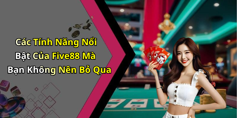 Các Tính Năng Nổi Bật Của Five88 Mà Bạn Không Nên Bỏ Qua