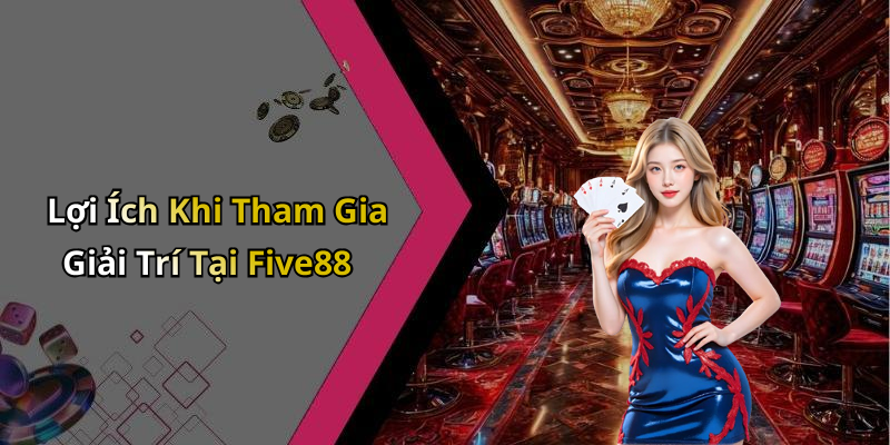 Lợi Ích Khi Tham Gia Giải Trí Tại Five88