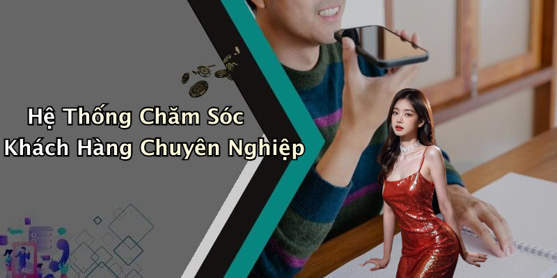 Hệ Thống Chăm Sóc Khách Hàng Chuyên Nghiệp