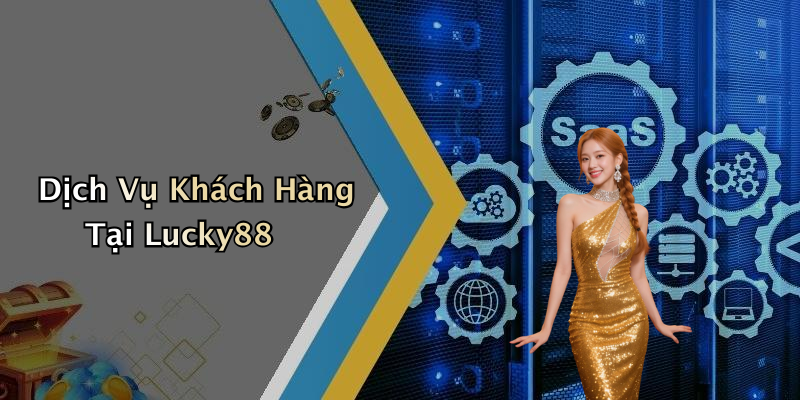 Dịch Vụ Khách Hàng Tại Lucky88