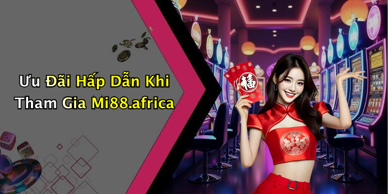 Ưu Đãi Hấp Dẫn Khi Tham Gia Mi88.africa