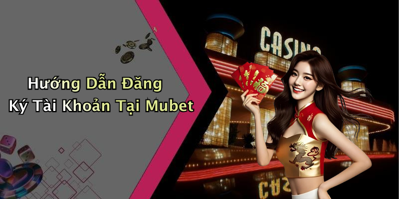 Hướng Dẫn Đăng Ký Tài Khoản Tại Mubet