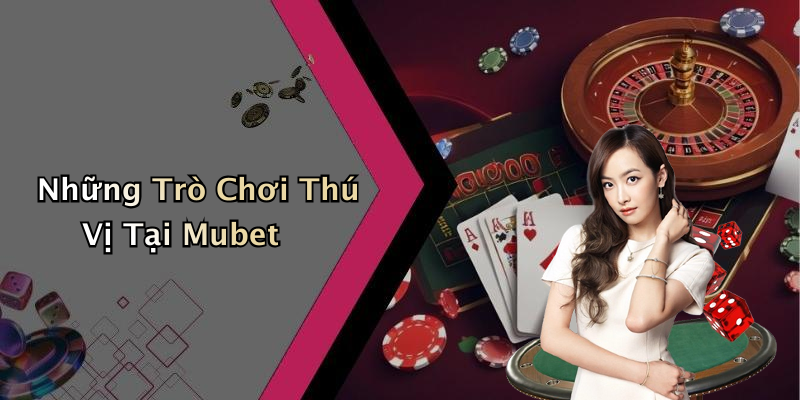 Những Trò Chơi Thú Vị Tại Mubet