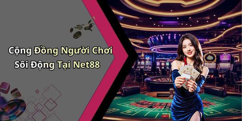 Cộng Đồng Người Chơi Sôi Động Tại Net88