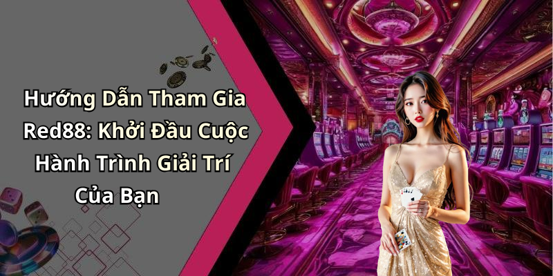 Hướng Dẫn Tham Gia Red88: Khởi Đầu Cuộc Hành Trình Giải Trí Của Bạn