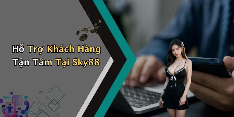 Hỗ Trợ Khách Hàng Tận Tâm Tại Sky88