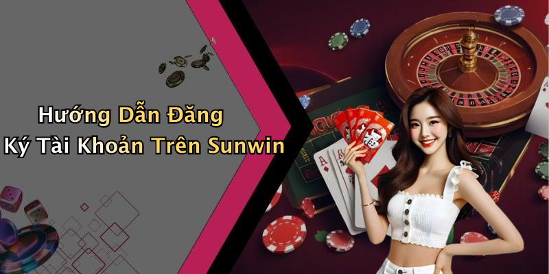 Hướng Dẫn Đăng Ký Tài Khoản Trên Sunwin