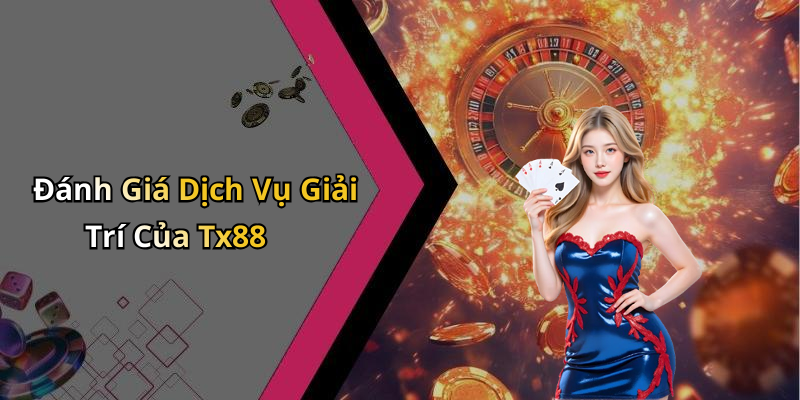 Đánh Giá Dịch Vụ Giải Trí Của Tx88